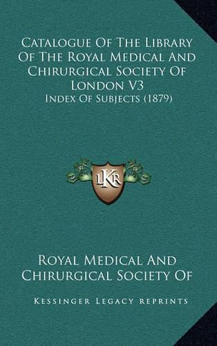 Cover image for Catalogue of the Library of the Royal Medical and Chirurgical Society of London V3: Index of Subjects (1879)