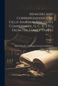 Cover image for Memoirs and Correspondence of Field-Marshal Viscount Combermere, G. C. B., Etc., From His Family Papers; Volume 2