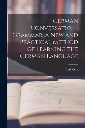 German Conversation-Grammar, a New and Practical Method of Learning the German Language