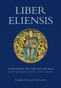 Cover image for Liber Eliensis: A History of the Isle of Ely from the Seventh Century to the Twelfth, compiled by a Monk of Ely in the Twelfth Century