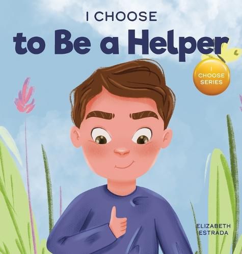 Cover image for I Choose to Be a Helper: A Colorful, Picture Book About Being Thoughtful and Helpful