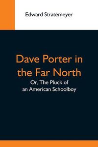 Cover image for Dave Porter In The Far North; Or, The Pluck Of An American Schoolboy