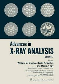 Cover image for Advances in X-Ray Analysis: Volume 7 Proceedings of the Twelfth Annual Conference on Applications of X-Ray Analysis Held August 7-9, 1963