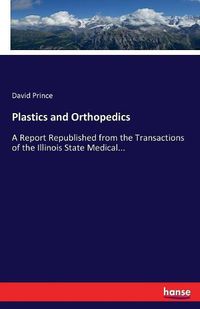 Cover image for Plastics and Orthopedics: A Report Republished from the Transactions of the Illinois State Medical...