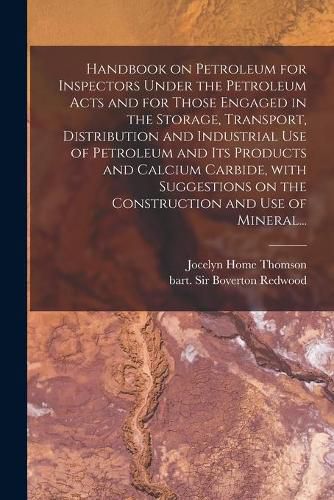 Cover image for Handbook on Petroleum for Inspectors Under the Petroleum Acts and for Those Engaged in the Storage, Transport, Distribution and Industrial Use of Petroleum and Its Products and Calcium Carbide, With Suggestions on the Construction and Use of Mineral...