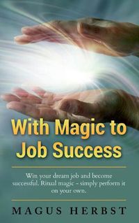 Cover image for With Magic to Job Success: Win your Dream Job and Become Successful. Ritual Magic - Simply Perform it on Your Own