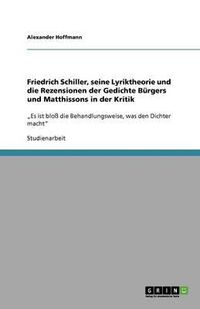 Cover image for Friedrich Schiller, seine Lyriktheorie und die Rezensionen der Gedichte Burgers und Matthissons in der Kritik: Es ist bloss die Behandlungsweise, was den Dichter macht