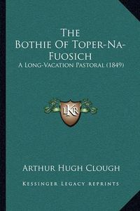 Cover image for The Bothie of Toper-Na-Fuosich: A Long-Vacation Pastoral (1849)