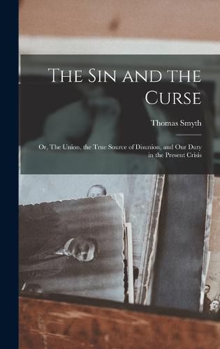 The sin and the Curse; or, The Union, the True Source of Disunion, and our Duty in the Present Crisis