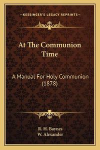 Cover image for At the Communion Time: A Manual for Holy Communion (1878)