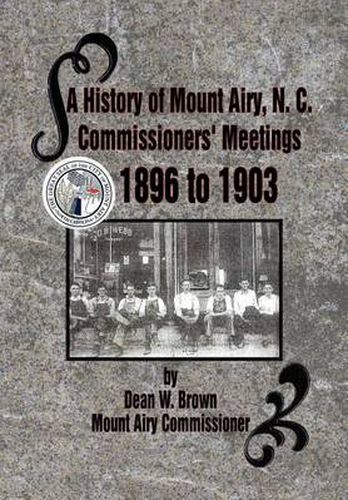 Cover image for A History of Mount Airy, N. C. Commissioners' Meetings 1896 to 1903: Commissioners' Meetings 1896 to 1903