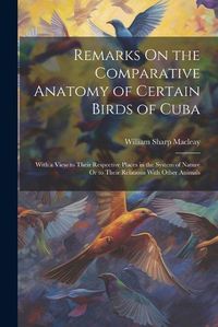 Cover image for Remarks On the Comparative Anatomy of Certain Birds of Cuba