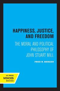Cover image for Happiness, Justice, and Freedom: The Moral and Political Philosophy of John Stuart Mill
