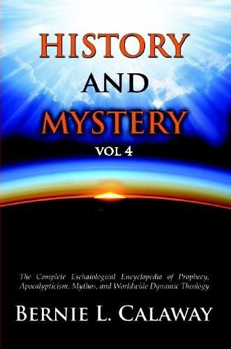 Cover image for History and Mystery: The Complete Eschatological Encyclopedia of Prophecy, Apocalypticism, Mythos, and Worldwide Dynamic Theology Vol 4