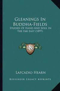 Cover image for Gleanings in Buddha-Fields: Studies of Hand and Soul in the Far East (1897)