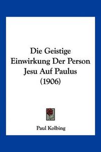 Cover image for Die Geistige Einwirkung Der Person Jesu Auf Paulus (1906)