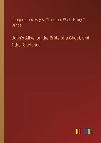 John's Alive; or, the Bride of a Ghost, and Other Sketches