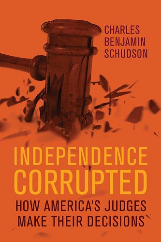 Cover image for Independence Corrupted: How America's Judges Make Their Decisions
