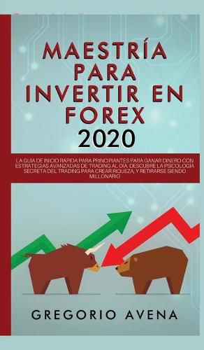 Cover image for Maestria para Invertir en Forex 2020: La Guia de inicio rapida para principiantes para ganar dinero con estrategias avanzadas de trading al dia. Descubre la Psicologia secreta del trading para crear riqueza, y retirarse siendo millonario