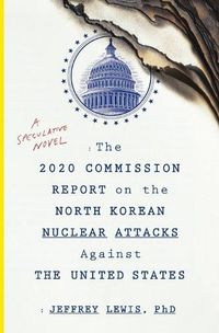 Cover image for The 2020 Commission Report on the North Korean Nuclear Attacks Against the U.S.: A Speculative Novel