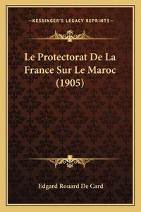 Cover image for Le Protectorat de La France Sur Le Maroc (1905)