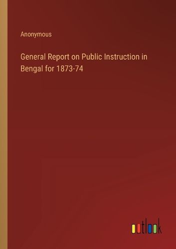 Cover image for General Report on Public Instruction in Bengal for 1873-74