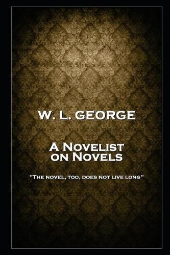 W. L. George - A Novelist on Novels: 'The novel, too, does not live long