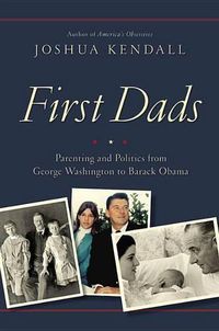 Cover image for First Dads: Parenting and Politics from George Washington to Barack Obama