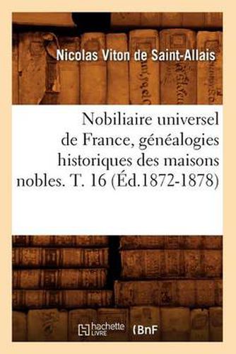 Nobiliaire Universel de France, Genealogies Historiques Des Maisons Nobles. T. 16 (Ed.1872-1878)