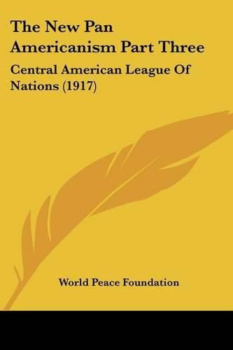 Cover image for The New Pan Americanism Part Three: Central American League of Nations (1917)