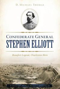 Cover image for Confederate General Stephen Elliott: Beaufort Legend, Charleston Hero