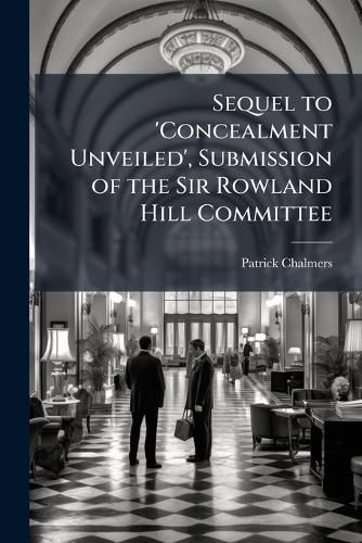 Cover image for Sequel to 'Concealment Unveiled', Submission of the Sir Rowland Hill Committee