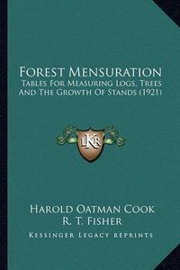 Cover image for Forest Mensuration Forest Mensuration: Tables for Measuring Logs, Trees and the Growth of Stands (1tables for Measuring Logs, Trees and the Growth of Stands (1921) 921)