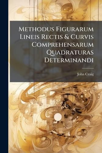 Cover image for Methodus Figurarum Lineis Rectis & Curvis Comprehensarum Quadraturas Determinandi