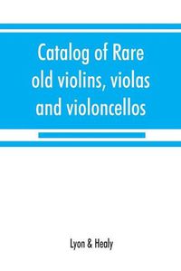 Cover image for Catalog of rare old violins, violas and violoncellos; also bows of rare makes