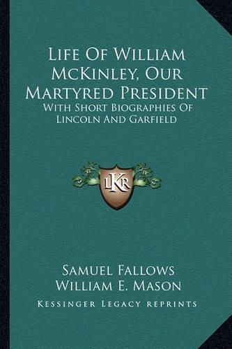 Cover image for Life of William McKinley, Our Martyred President: With Short Biographies of Lincoln and Garfield