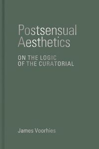 Cover image for Postsensual Aesthetics: On the Logic of the Curatorial
