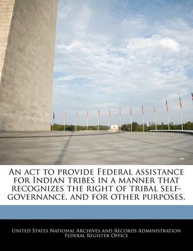 Cover image for An ACT to Provide Federal Assistance for Indian Tribes in a Manner That Recognizes the Right of Tribal Self-Governance, and for Other Purposes.