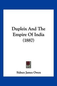 Cover image for Dupleix and the Empire of India (1887)