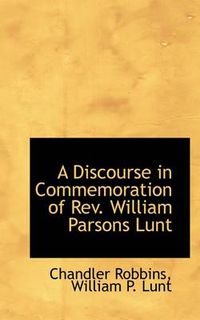 Cover image for A Discourse in Commemoration of Rev. William Parsons Lunt