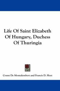 Cover image for Life of Saint Elizabeth of Hungary, Duchess of Thuringia