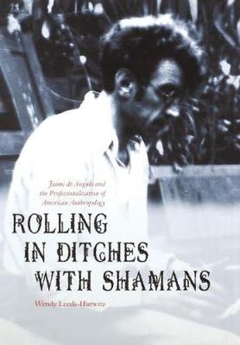 Cover image for Rolling in Ditches with Shamans: Jaime de Angulo and the Professionalization of American Anthropology