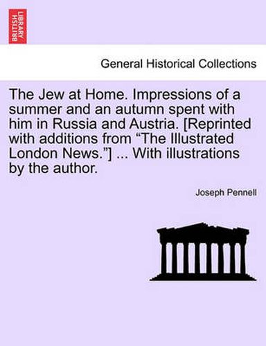 Cover image for The Jew at Home. Impressions of a Summer and an Autumn Spent with Him in Russia and Austria. [Reprinted with Additions from the Illustrated London News.] ... with Illustrations by the Author.