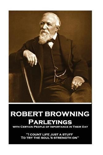 Cover image for Robert Browning - Parleyings with Certain People of Importance in Their Day: i Count Life Just a Stuff, to Try the Soul's Strength On