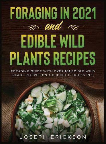 Cover image for Foraging in 2021 AND Edible Wild Plants Recipes: Foraging Guide With Over 101 Edible Wild Plant Recipes On A Budget (2 Books In 1)