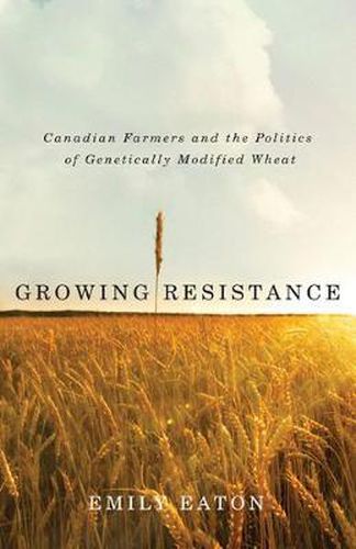 Cover image for Growing Resistance: Canadian Farmers and the Politics of Genetically Modified Wheat