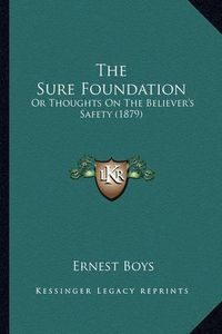 Cover image for The Sure Foundation: Or Thoughts on the Believer's Safety (1879)