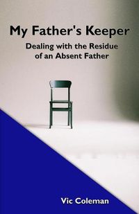 Cover image for My Father's Keeper: Dealing With the Residue of an Absent Father