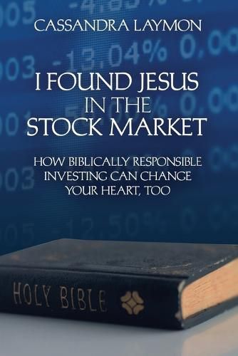 Cover image for I Found Jesus in the Stock Market How Biblically Responsible Investing Can Change Your Heart, Too