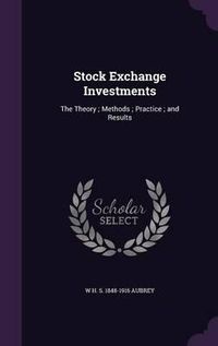 Cover image for Stock Exchange Investments: The Theory; Methods; Practice; And Results